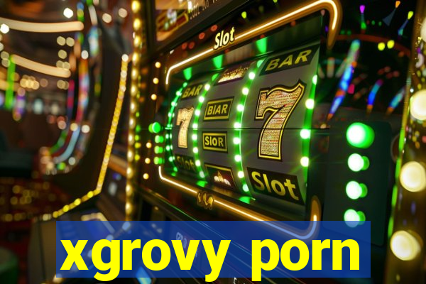 xgrovy porn